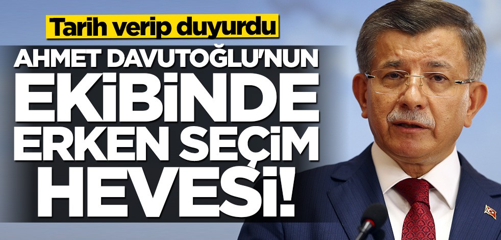 Ahmet Davutoğlu'nun ekibinde erken seçim hevesi! Tarih verip duyurdu