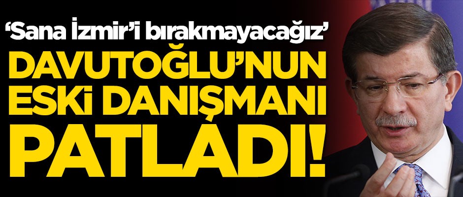 Ahmet Davutoğlu'nun eski danışmanı patladı! 'Sana İzmir'i bırakmayacağız'