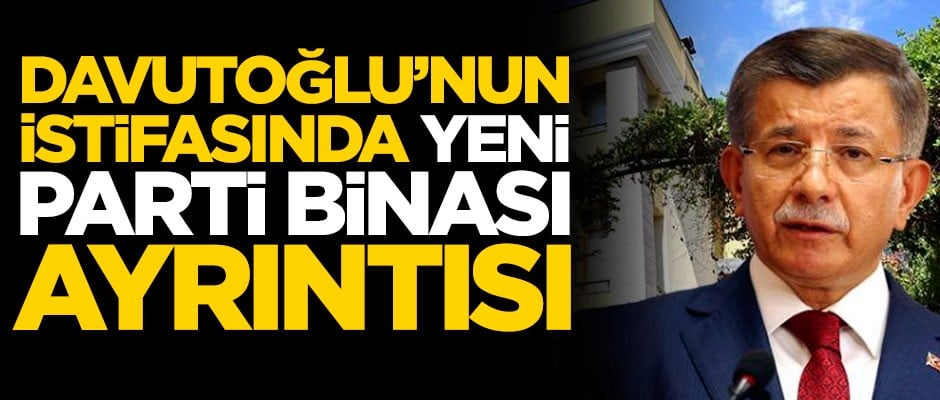 Ahmet Davutoğlu'nun istifasında 'yeni parti binası' detayı
