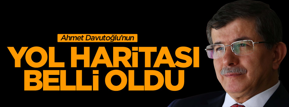 Ahmet Davutoğlu'nun yol haritası belli oldu