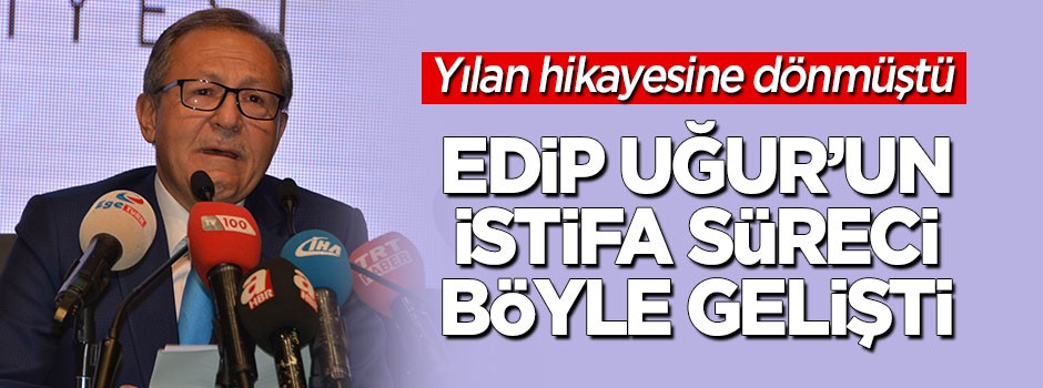 Ahmet Edip Uğur'un istifa süreci böyle gelişti