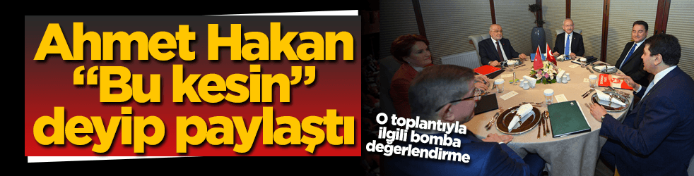 Ahmet Hakan "6'lı toplantı" için "Bu kesin" deyip paylaştı