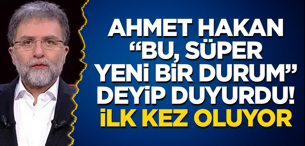 Ahmet Hakan, "Bu, süper yeni bir durum" deyip duyurdu! İlk kez oluyor