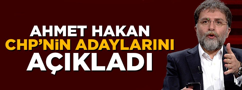Ahmet Hakan CHP'nin belediye başkan adaylarının isimlerini açıkladı