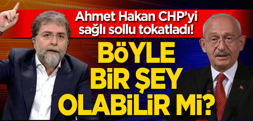 Ahmet Hakan, CHP’yi sağlı sollu tokatladı! Böyle bir şey olabilir mi?