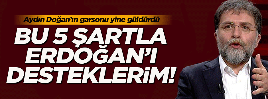 Ahmet Hakan, Erdoğan'ı desteklemek için 5 şart açıkladı