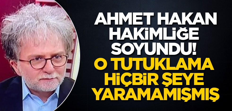 Ahmet Hakan, hakimliğe soyundu! O tutuklama, hiçbir şeye yaramamışmış