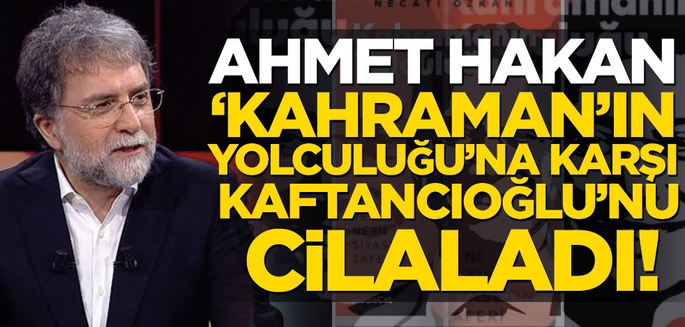 Ahmet Hakan ‘Kahraman’ın Yolculuğu’na karşı Kaftancıoğlu’nu cilaladı!