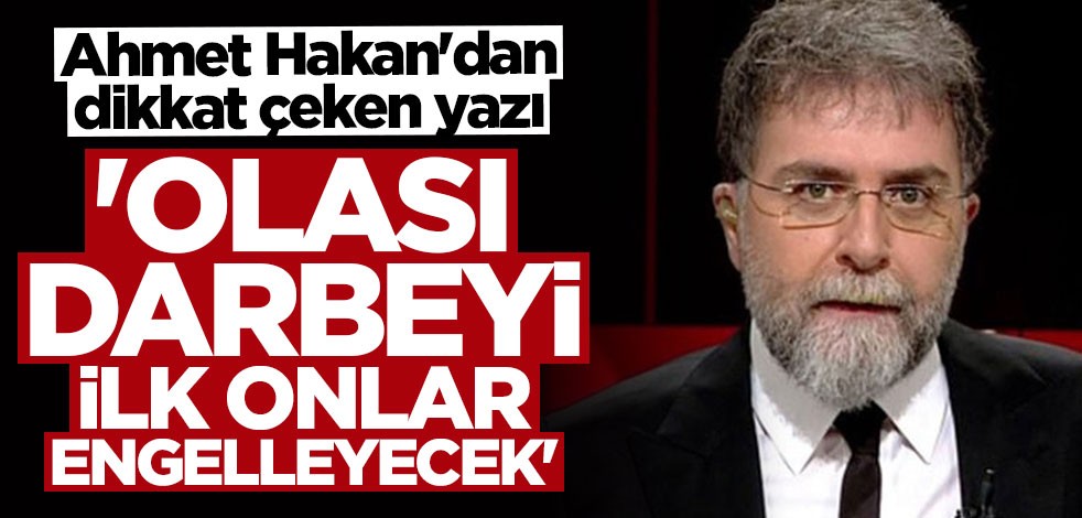 Ahmet Hakan: Olası darbeyi ilk onlar engelleyecek