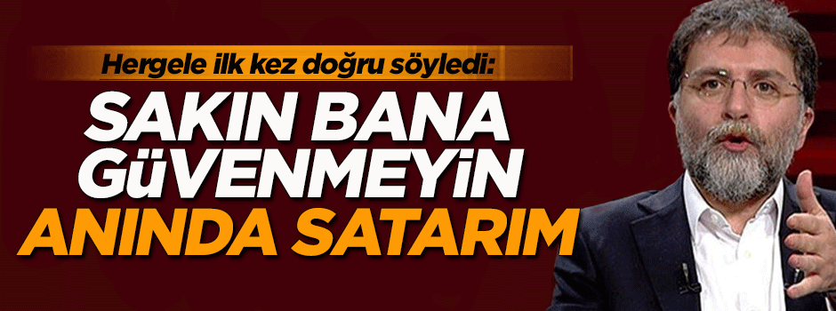 Ahmet Hakan: Sakın bana güvenmeyin anında satarım