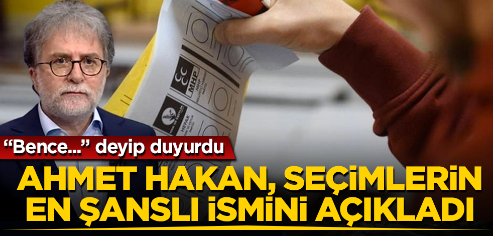 Ahmet Hakan, seçimlerin en şanslı ismini açıkladı! "Bence..." deyip duyurdu