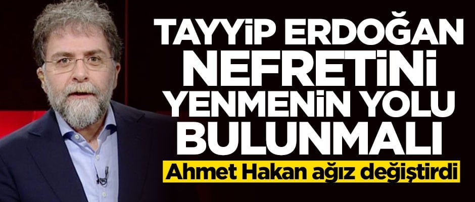 Ahmet Hakan: Tayyip Erdoğan nefretini yenmenin yolu bulunmalı