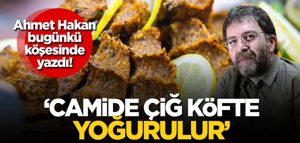 Ahmet Hakan yazdı: Camide çiğ köfte yoğurulur!
