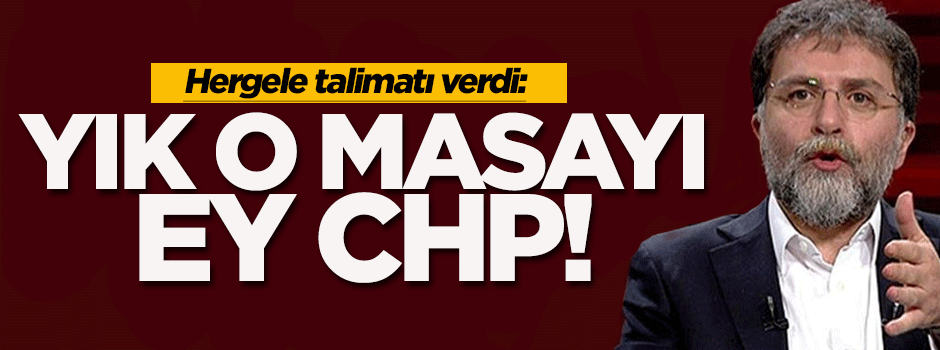 Ahmet Hakan: Yık o masayı ey CHP!
