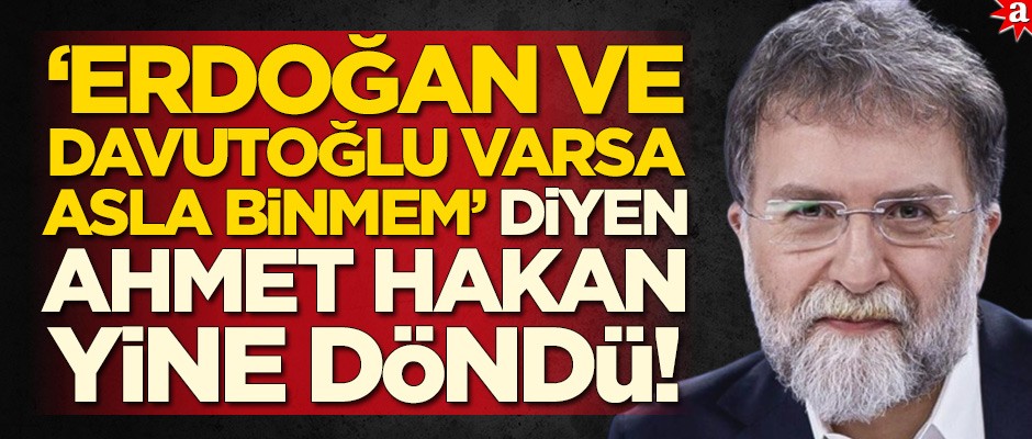 'Erdoğan ve Davutoğlu varsa asla binmem' diyen Ahmet Hakan yine döndü!