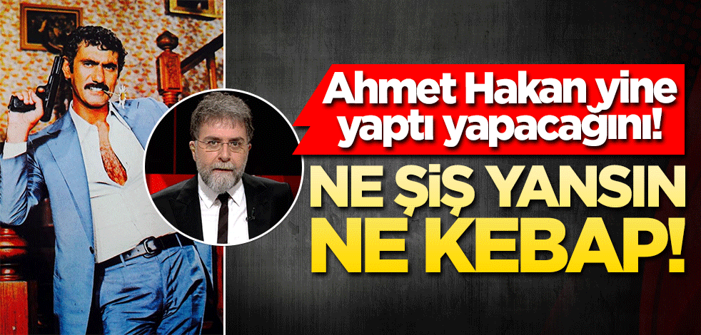 Ahmet Hakan yine yaptı yapacağını! Ne şiş yansın ne kebap