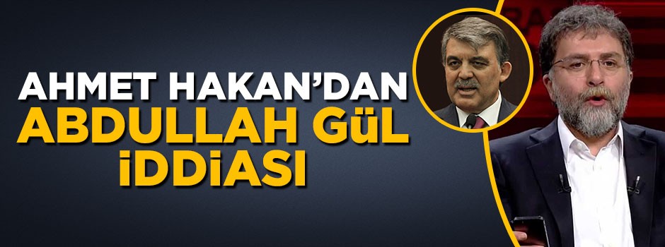 Ahmet Hakan'dan Abdullah Gül iddiası