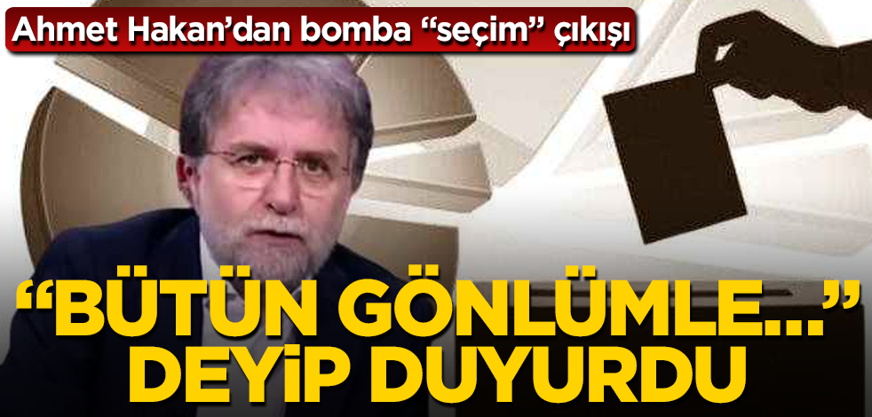 Ahmet Hakan’dan bomba "seçim" çıkışı! "Bütün gönlümle…" deyip duyurdu