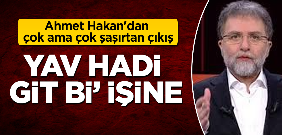 Ahmet Hakan'dan çok ama çok şaşırtan çıkış! Yav hadi git bi' işine