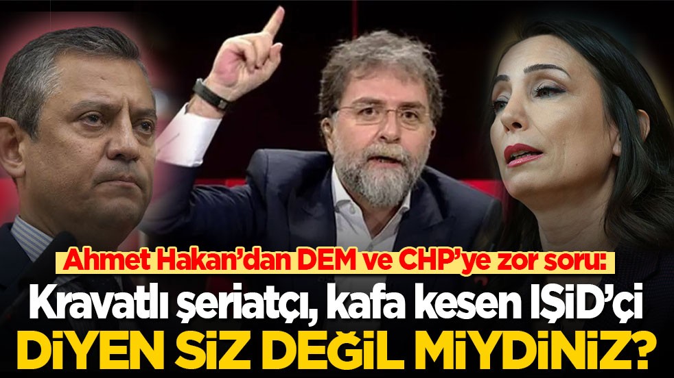 Ahmet Hakan'dan DEM ve CHP’ye zor soru: 'Kravatlı şeriatçı, kafa kesen IŞİD’çi' diyen siz değil miydiniz?