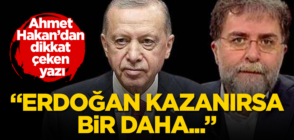 Ahmet Hakan'dan dikkat çeken yazı! "Erdoğan kazanırsa bir daha..."