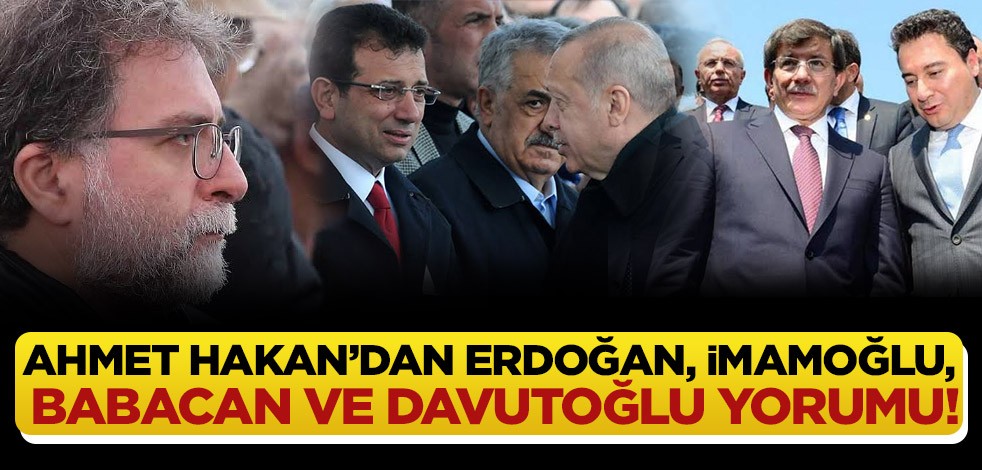 Ahmet Hakan’dan Erdoğan, İmamoğlu, Babacan ve Davutoğlu yorumu!