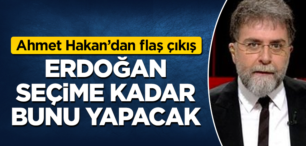 Ahmet Hakan’dan flaş çıkış! Erdoğan seçime kadar bunu yapacak