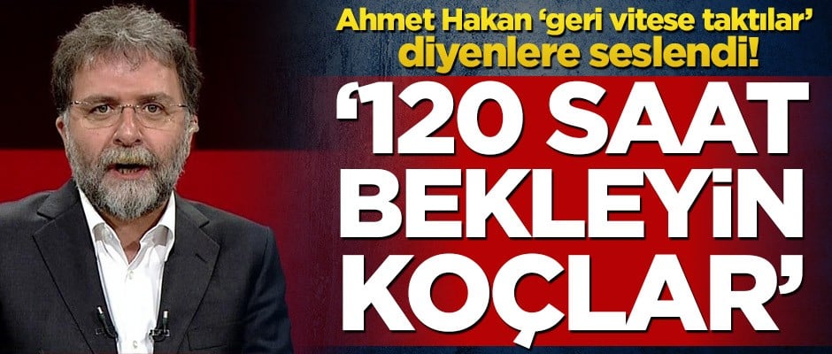 Ahmet Hakan’dan ‘geri vitese taktılar’ diyenlere sert tepki! ‘120 saat bekleyin koçlar’