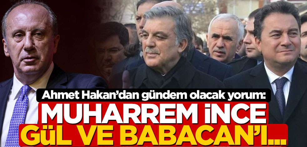 Ahmet Hakan’dan gündem olacak yorum! "Muharrem İnce, Gül ve Babacan’ı..."