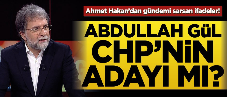 Ahmet Hakan’dan gündemi sarsan ifade! Abdullah Gül CHP’nin adayı mı?