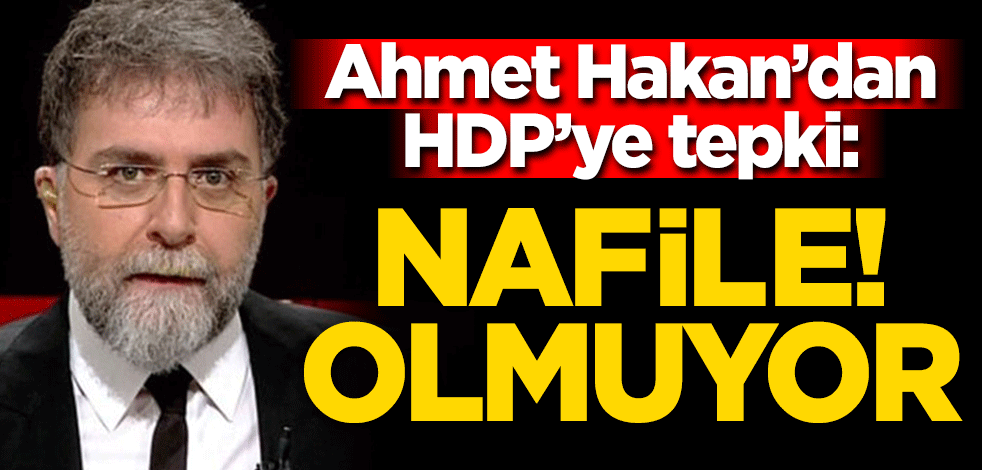 Ahmet Hakan'dan HDP'ye tepki: Nafile! Olmuyor