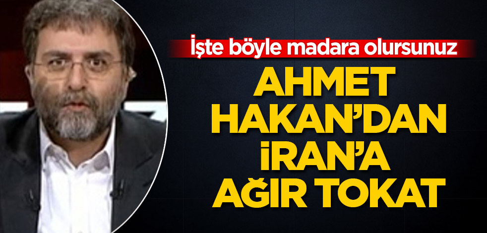 Ahmet Hakan'dan, İran'a ağır tokat: İşte böyle madara olursunuz