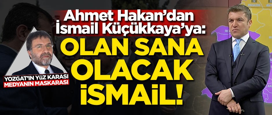 Ahmet Hakan'dan İsmail Küçükkaya'ya: Olan sana olacak!