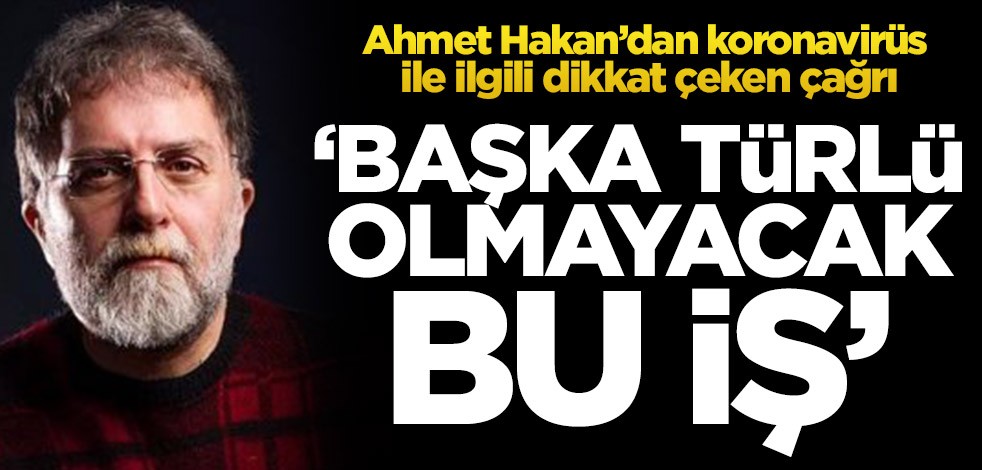 Ahmet Hakan’dan koronavirüs ile ilgili dikkat çeken çağrı! ‘Başka türlü olmayacak bu iş’
