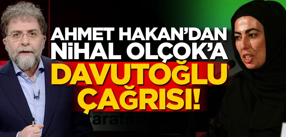 Ahmet Hakan'dan Nihal Olçok'a 'Davutoğlu' çağrısı!