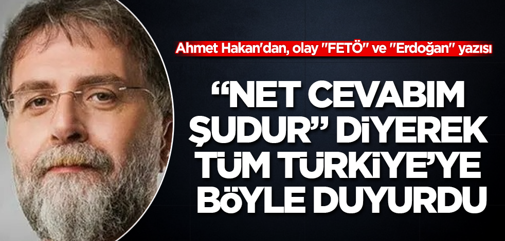 Ahmet Hakan'dan, olay "FETÖ" ve "Erdoğan" yazısı! "Net cevabım şudur" diyerek tüm Türkiye'ye böyle duyurdu