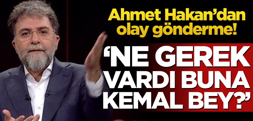 Ahmet Hakan’dan olay gönderme! ‘Ne gerek vardı buna Kemal Bey?’