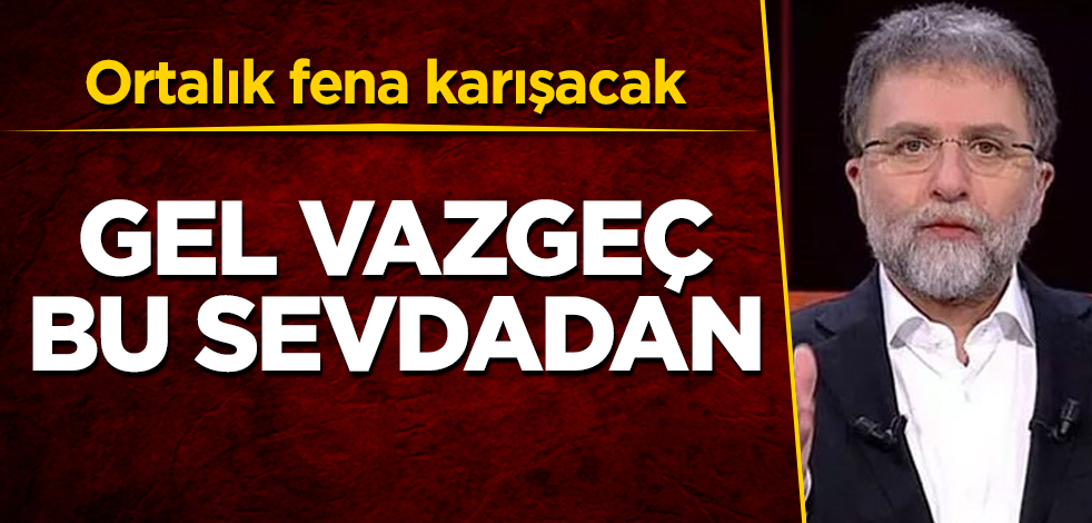 Ahmet Hakan'dan olay sözler! "Vazgeç bu sevdadan" deyip çağrı yaptı