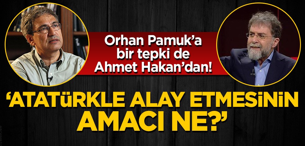 Ahmet Hakan'dan Orhan Pamuk'a 'Atatürk' tepkisi: Neden alay etti?