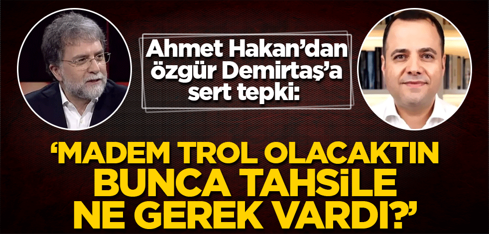 Ahmet Hakan'dan Özgür Demirtaş'a sert tepki: Madem trol olacaktın bunca tahsile ne gerek vardı?