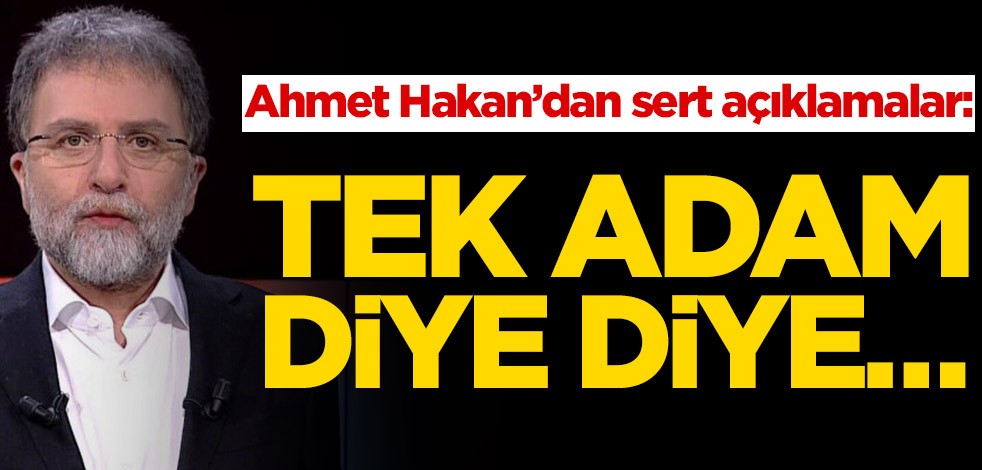 Ahmet Hakan'dan sert açıklamalar: Tek adam diye diye…