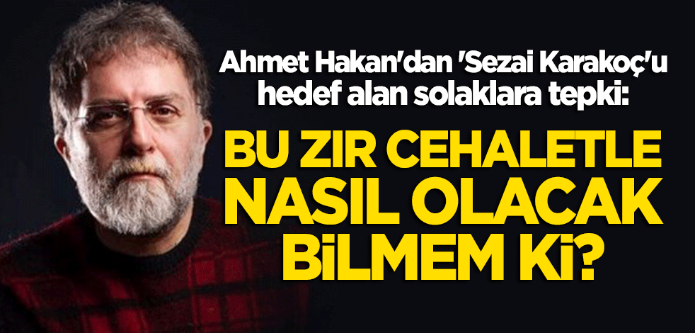 Ahmet Hakan'dan 'Sezai Karakoç'u hedef alan solaklara tepki: Bu zır cehaletle nasıl olacak bilmem ki?
