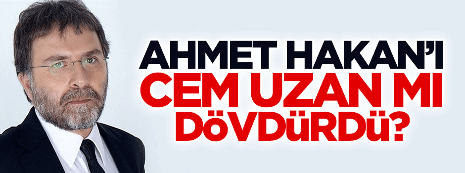 Ahmet Hakan’ı Cem Uzan mı dövdürdü?