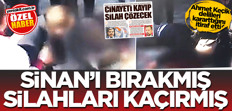 Ahmet Keçik delilleri kararttığını itiraf etti! Sinan'ı bırakmış silahları kaçırmış