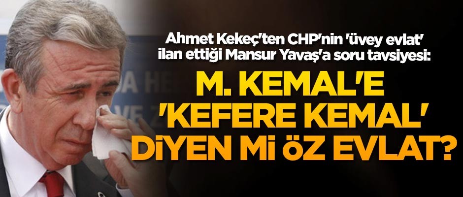 Ahmet Kekeç'ten Mansur Yavaş'a soru tavsiyesi: M. Kemal'e 'Kefere Kemal' diyen Bekaroğlu mu öz evlat?