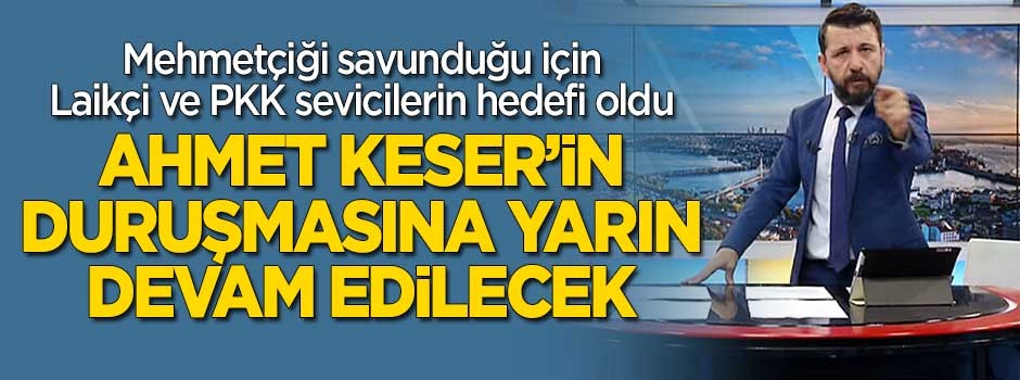 Ahmet Keser'in duruşmasına yarın sabah devam edilecek