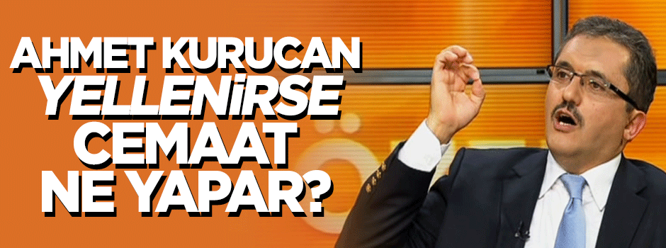Ahmet Kurucan Hoca(!) yellenirse, acaba Cemaat ne yapar?