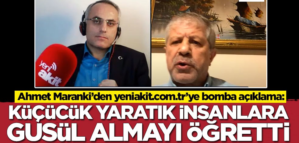 Ahmet Maranki’den yeniakit.com.tr’ye bomba açıklama: Küçücük yaratık insanlara gusül almayı öğretti