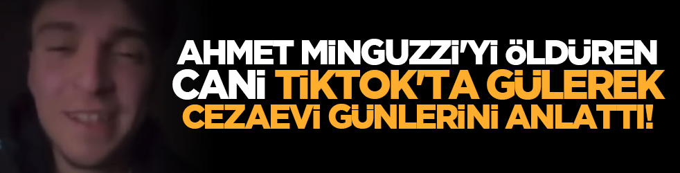 Ahmet Minguzzi'yi öldüren cani TikTok'ta gülerek cezaevi günlerini anlattı!