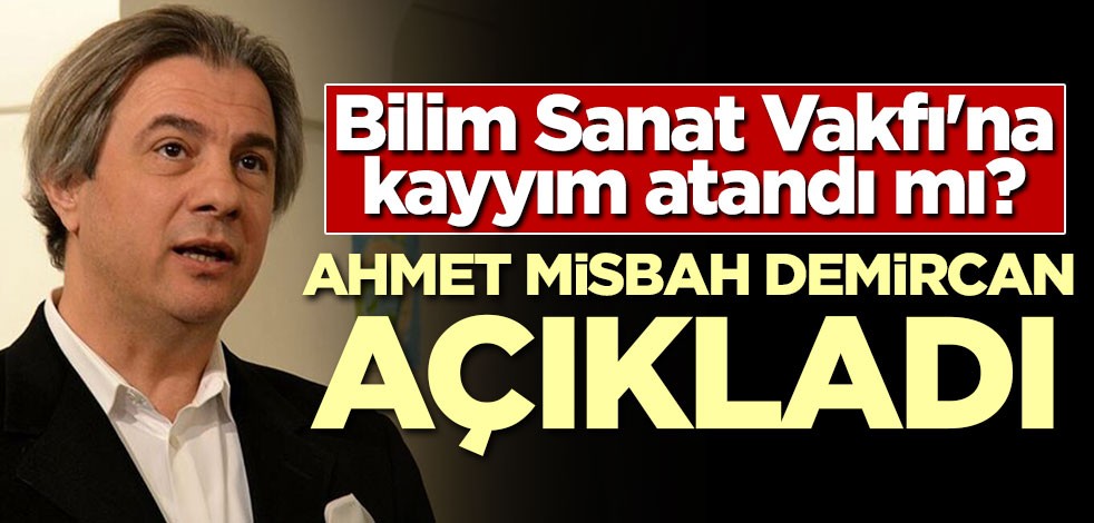 Ahmet Misbah Demircan açıkladı! Bilim Sanat Vakfı'na kayyım atandı mı?
